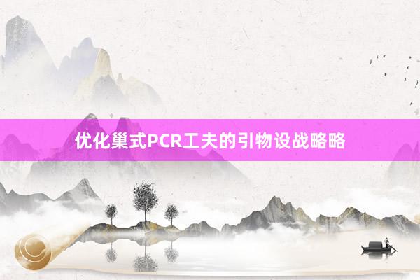 优化巢式PCR工夫的引物设战略略