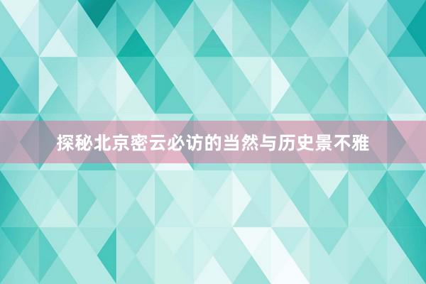 探秘北京密云必访的当然与历史景不雅